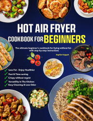 Title: Hot Air Fryer Cookbook for Beginners: The ultimate beginner's cookbook for frying without fat with step-by-step instructions, Author: Mr Professor