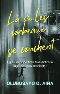 Title: Là où les corbeaux se couchent: Il y a une ligne très fine entre la loyauté et la trahison !, Author: Olubusayo Aina