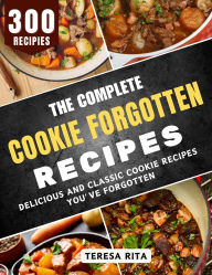 Title: The Complete Cookie Forgotten Recipes: Delicious and Classic Cookie Recipes You've Forgotten, Author: Teresa Rita