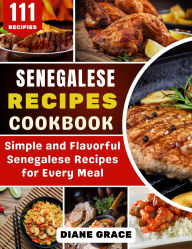 Title: Senegalese Recipes Cookbook: Simple and Flavorful Senegalese Recipes for Every Meal, Author: Diane Grace