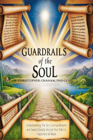Title: GUARDRAILS OF THE SOUL: Understanding the Ten Commandments and Seven Deadly Sins, Author: Christopher Graham Phd Ccht