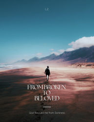 Title: From Broken to Beloved: God rescued me from Darkness, Author: L Z