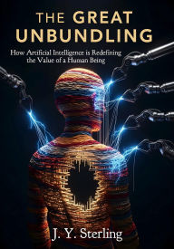 Title: The Great Unbundling: How Artificial Intelligence is Redefining the Value of a Human Being, Author: J. Y. Sterling