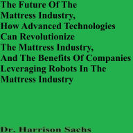 Title: The Future Of The Mattress Industry And How Advanced Technologies Can Revolutionize The Mattress Industry, Author: Dr. Harrison Sachs