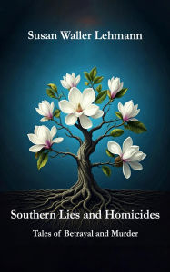 Title: Southern Lies and Homicides: Tales of Murder and Betrayal, Author: Susan Waller Lehmann
