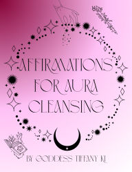Title: Affirmations for Aura Cleansing, Author: Goddess Tiffany Ki