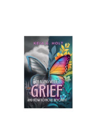 Title: Dealing with Grief and How to Move Beyond It, Author: Keia K Holt