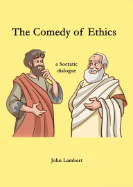 Title: The Comedy of Ethics: a Socratic dialogue, Author: John Lambert