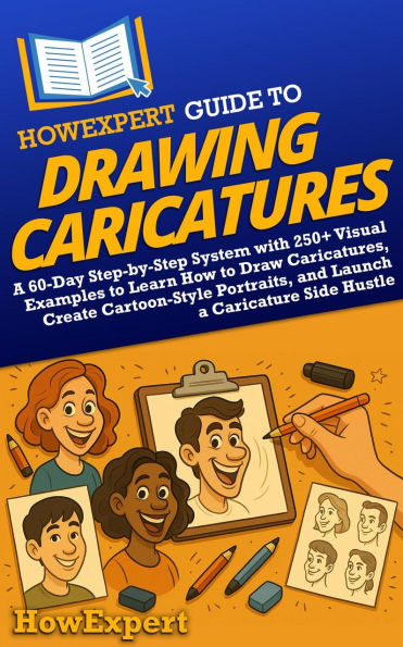 HowExpert Guide to Drawing Caricatures: A 60-Day System to Learn How to Draw Caricatures, Create Cartoon-Style Portraits, and Launch a Caricature Side Hustle