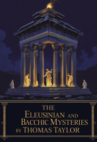 Title: The Eleusinian and Bacchic Mysteries, Author: Thomas Taylor