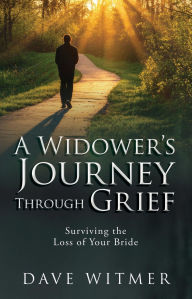 Title: A Widower's Journey Through Grief: Surviving the Loss of Your Bride, Author: Dave Witmer