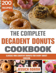 Title: The Complete Decadent Donuts Cookbook: Classic and Creative Donuts for Every Sweet Craving, Author: Jessica Norma