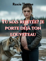 Title: Tu m'as rejetée? Je porte déjà ton louveteau: Un lien brisé. Une grossesse cachée. La guerre d'une mère, Author: Roxie Thorne
