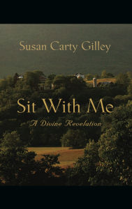 Title: Sit With Me: A Divine Revelation, Author: Susan Carty Gilley