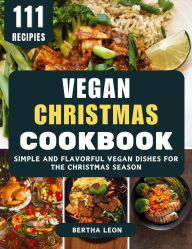 Title: Vegan Christmas Cookbook: Simple and Flavorful Vegan Dishes for the Christmas Season, Author: Bertha Leon