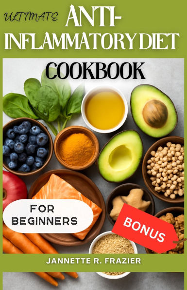 The Ultimate Anti-Inflammatory Diet Cookbook for Beginners: 100+ Healing Foods, Simple Recipes, Meal Plans, and Expert Tips to Restore Your Health and Reduce Inflammation