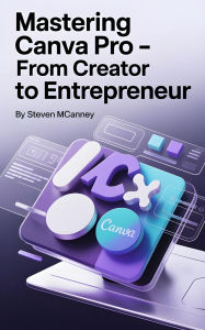Title: Mastering Canva Pro From Creator to Entrepreneur, Author: Steven Mcananey