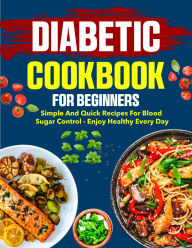 Title: Diabetic Cookbook for Beginners: Simple and quick recipes for blood sugar control - enjoy healthy every day, Author: Fiha Hossain