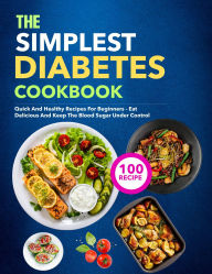 Title: The Simplest Diabetes Cookbook: Quick and healthy recipes for beginners - eat delicious and keep the blood sugar under control, Author: Fiha Hossain
