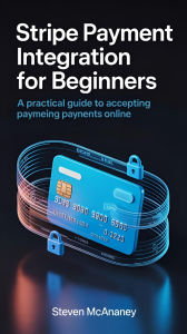 Title: Stripe Payment Integration for Beginners A Practical Guide to Accepting Payments Online, Author: Steven Mcananey