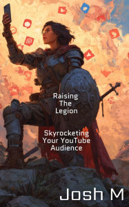 Title: Raising The Legion: Skyrocketing Your YouTube Audience, Author: Josh M