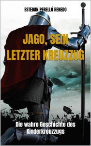Title: Jago, sein letzter Kreuzzug: Die wahre Geschichte des Kinderkreuzzugs, Author: Esteban Perelló Renedo