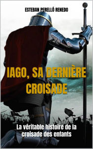 Title: IAGO, SA DERNIÈRE CROISADE: La véritable histoire de la croisade des enfants, Author: Esteban Perelló Renedo