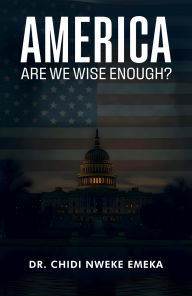 Title: America: Are We Wise Enough?, Author: Dr. Chidi Nweke Emeka