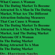 Title: What Causes A Woman In The Dating Market To Become Attracted To A Man In The Dating Market, Author: Dr. Harrison Sachs