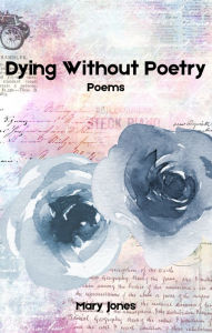 Title: Dying Without Poetry: A chapbook of poems, Author: Mary A. Jones