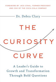 Title: The Curiosity Curve: A Leader's Guide to Growth and Transformation Through Bold Questions, Author: Debra Clary