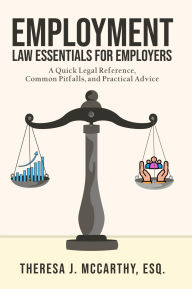 Title: Employment Law Essentials for Employers: A Quick Legal Reference, Common Pitfalls, and Practical Advice, Author: Theresa J. McCarthy