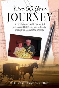 Title: OUR 60 YEAR JOURNEY: MY LIFE - BEING BORN AMISH THEN MARRIED AND EMPLOYED BY CIA, THEN LATER WE FOUNDED AND PASTORED ABUNDANT LIFE FELLOWSHIP, Author: Pauline (Borntrager) Stevenson