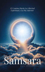 Title: Superar el Samsara: El camino hacia la libertad espiritual y la paz interior, Author: Dan Desmarques
