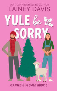 Title: Yule Be Sorry: A Grumpy Sunshine Romance, Author: Lainey Davis