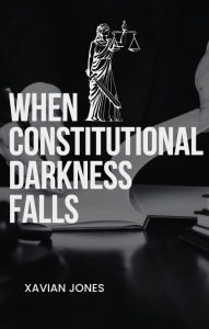Title: When Constitutional Darkness Falls, Author: Xavian Jones