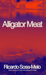 Title: Alligator Meat: A Memoir, Author: Ricardo Sosa-Melo
