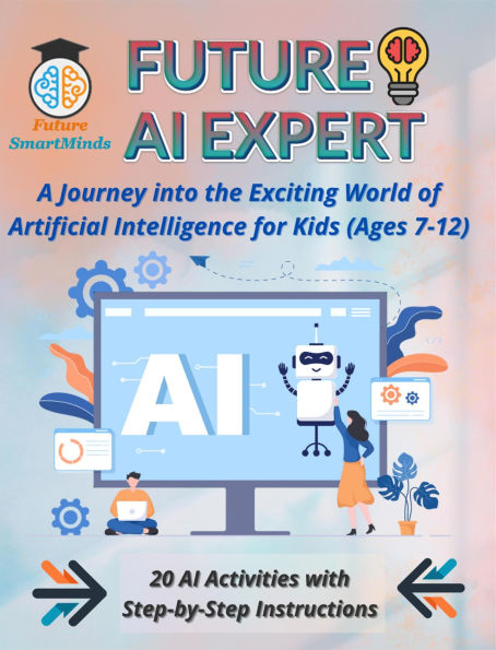 Future AI Expert: A Journey into the Exciting World of Artificial Intelligence for Kids (Ages 7-12): Unleash Creativity & Innovation, Engaging Artificial Intelligence Projects, Hands-On Activities, Fun coding Challenges