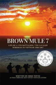 Title: Brown Mule 7: Life of A 5th Battalion, 7th Cavalry Wireman in Vietnam 1966-1967, Author: Mike Toyne