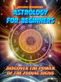 Astrology for Beginners: Discover the Power of the Zodiac Signs: A simple and comprehensive guide for everyone to understand the influence of the stars and stars in your life