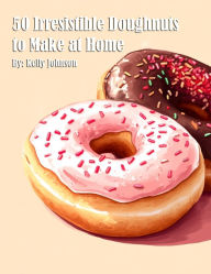 Title: 50 Irresistible Doughnuts to Make at Home, Author: Kelly Johnson
