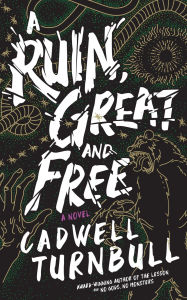 Title: A Ruin, Great and Free: A Novel, Author: Cadwell Turnbull