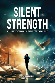Title: Silent Strength: A Black Deaf Woman's Quest for Knowledge, Author: Dr. Regina Daniels