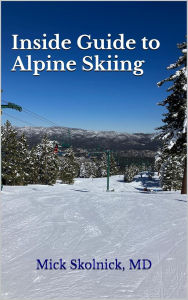 Title: Inside Guide to Alpine Skiing: Stay Safe, Have Fun, Improve Quickly, Author: Mick Skolnick