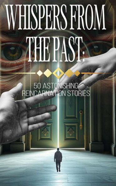 Whispers from the Past: 50 Astonishing Reincarnation Stories