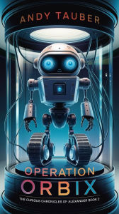 Title: Operation Orbix: The Curious Chronicles of Alexander Book 2, Author: Andy Tauber