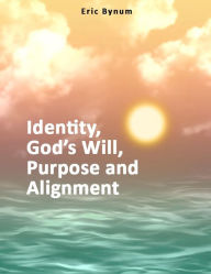 Title: Identity, God's Will, Purpose, and Alignment, Author: Eric Bynum
