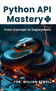 Title: Python API Mastery: From Concept to Deployment, Author: Dr. William E. Sewell