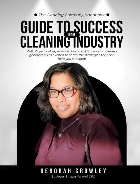 The Cleaning Company Handbook: UIDE TO SUCCESS CLEANING INDUSTRY WITH 17 YEARS OF EXPERIENCE AND OVER $1 MILLION IN BUSINESS GENERATED, I'M EXCITED TO