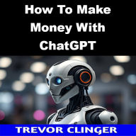Title: How To Make Money With ChatGPT, Author: Trevor Clinger